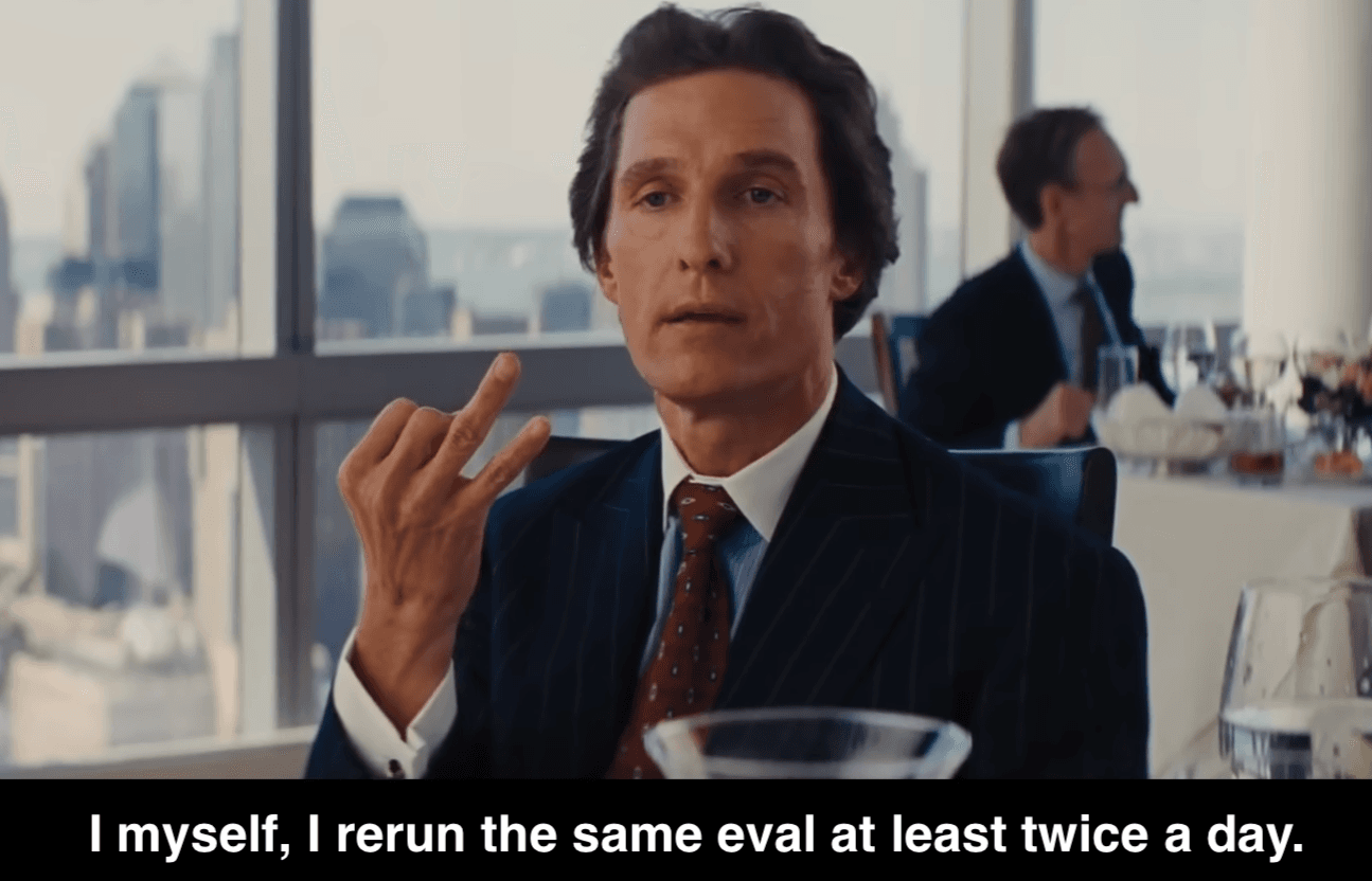 Mark Hanna from The Wolf of Wall Street, captioned: I myself, I rerun the same eval at least twice a day.